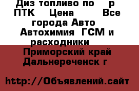 Диз.топливо по 30 р. ПТК. › Цена ­ 30 - Все города Авто » Автохимия, ГСМ и расходники   . Приморский край,Дальнереченск г.